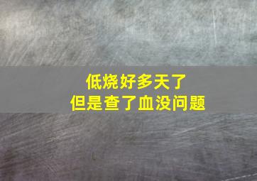 低烧好多天了 但是查了血没问题